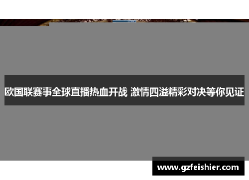 欧国联赛事全球直播热血开战 激情四溢精彩对决等你见证